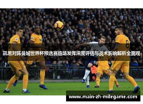 凯恩对阵曼城世界杯预选赛临场发挥深度评估与战术影响解析全面观