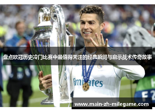 盘点欧冠历史冷门比赛中最值得关注的经典瞬间与启示战术传奇故事