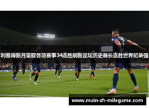 利雅得新月豪取各项赛事34连胜刷新足坛历史最长连胜世界纪录强