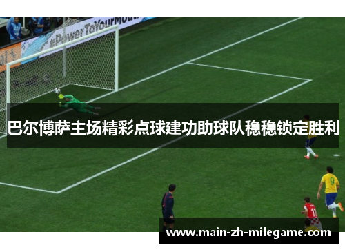 巴尔博萨主场精彩点球建功助球队稳稳锁定胜利