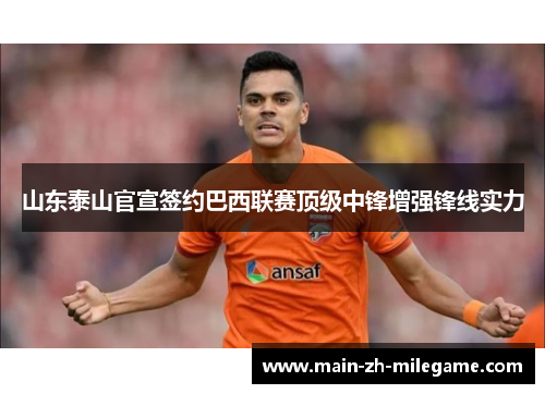 山东泰山官宣签约巴西联赛顶级中锋增强锋线实力