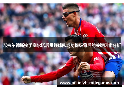 希拉尔德斯接手塞尔塔后带领球队成功保级背后的关键因素分析