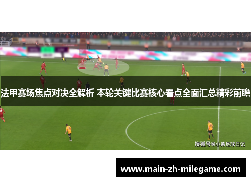 法甲赛场焦点对决全解析 本轮关键比赛核心看点全面汇总精彩前瞻