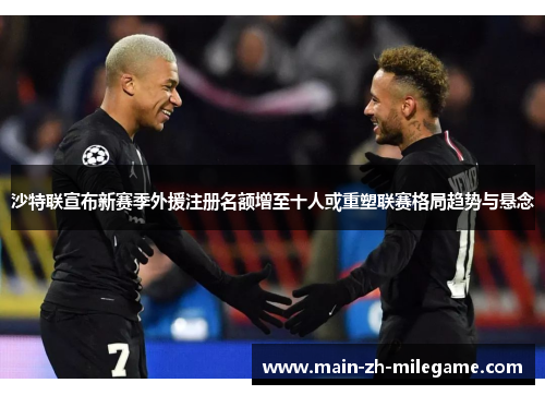 沙特联宣布新赛季外援注册名额增至十人或重塑联赛格局趋势与悬念