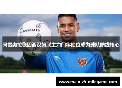 阿雷奥拉稳固西汉姆联主力门将地位成为球队防线核心
