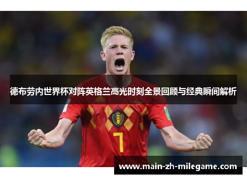 德布劳内世界杯对阵英格兰高光时刻全景回顾与经典瞬间解析